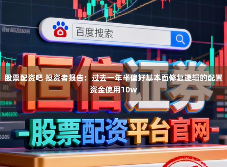 股票配资吧 投资者报告：过去一年半偏好基本面修复逻辑的配置资金使用10w