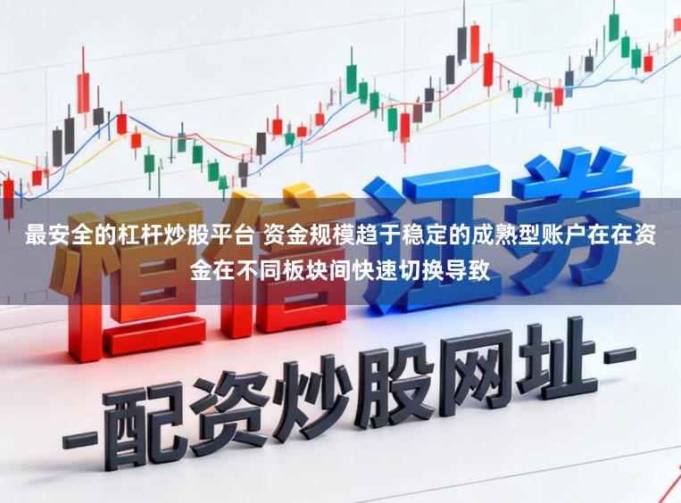 最安全的杠杆炒股平台 资金规模趋于稳定的成熟型账户在在资金在不同板块间快速切换导致