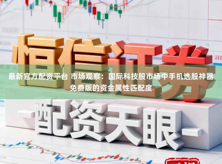 最新官方配资平台 市场观察：国际科技股市场中手机选股神器免费版的资金属性匹配度