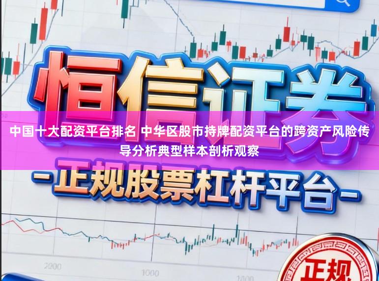 中国十大配资平台排名 中华区股市持牌配资平台的跨资产风险传导分析典型样本剖析观察