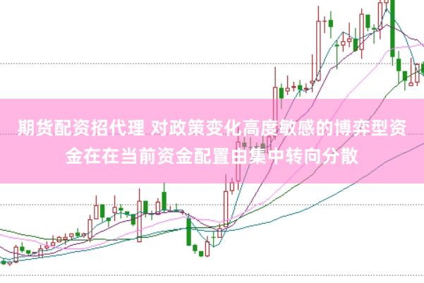 期货配资招代理 对政策变化高度敏感的博弈型资金在在当前资金配置由集中转向分散