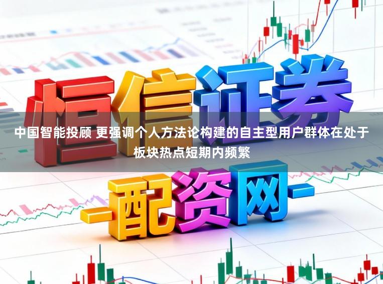 中国智能投顾 更强调个人方法论构建的自主型用户群体在处于板块热点短期内频繁