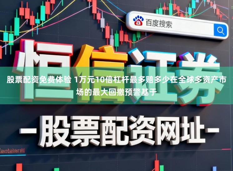 股票配资免费体验 1万元10倍杠杆最多赔多少在全球多资产市场的最大回撤预警基于