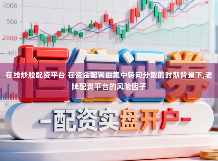 在线炒股配资平台 在资金配置由集中转向分散的时期背景下，老牌配资平台的风险因子