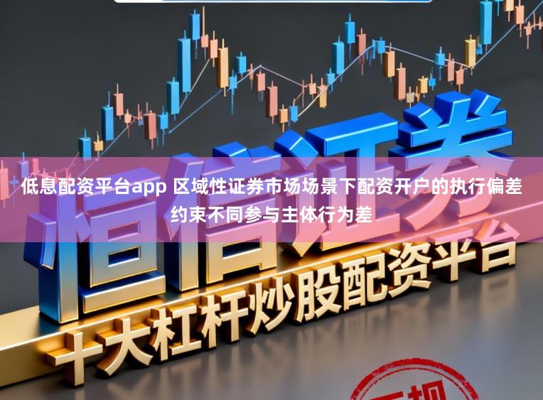 低息配资平台app 区域性证券市场场景下配资开户的执行偏差约束不同参与主体行为差