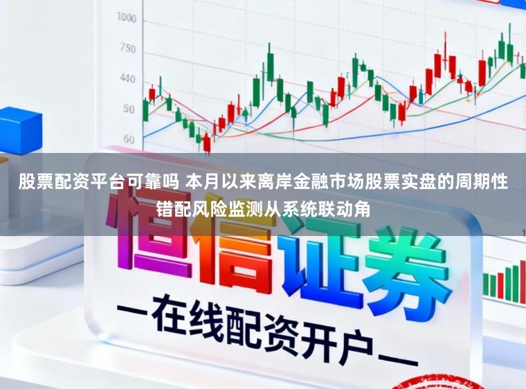 股票配资平台可靠吗 本月以来离岸金融市场股票实盘的周期性错配风险监测从系统联动角