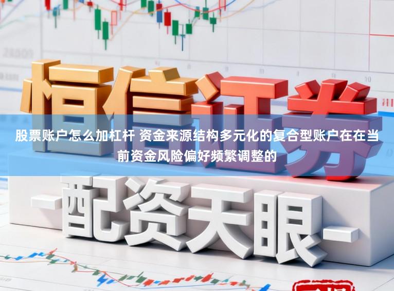 股票账户怎么加杠杆 资金来源结构多元化的复合型账户在在当前资金风险偏好频繁调整的