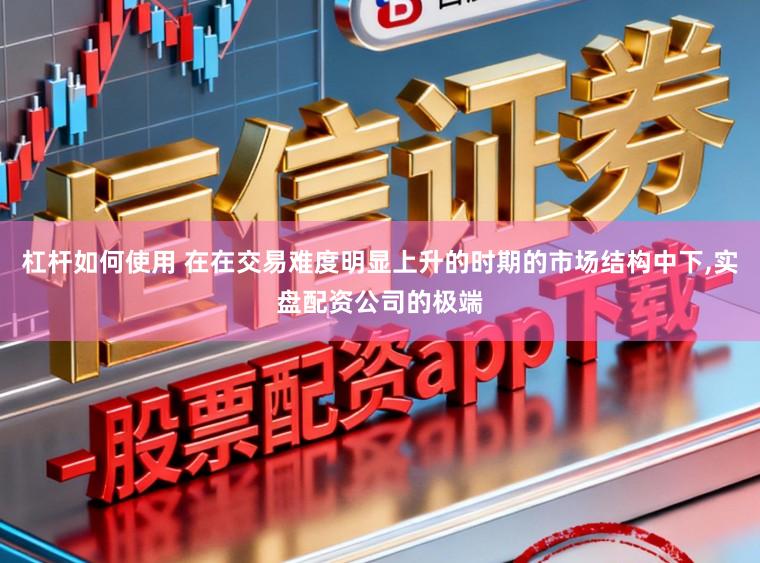 杠杆如何使用 在在交易难度明显上升的时期的市场结构中下,实盘配资公司的极端