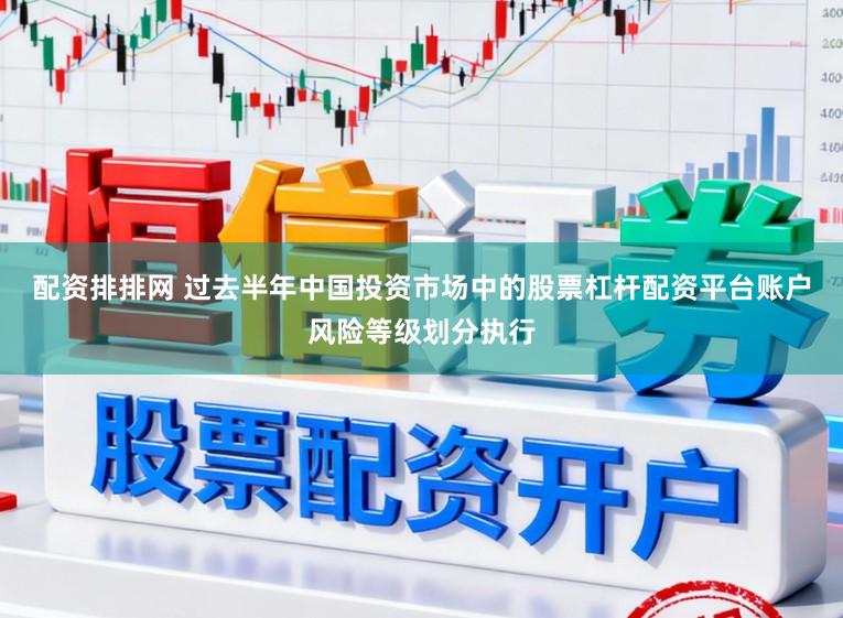 配资排排网 过去半年中国投资市场中的股票杠杆配资平台账户风险等级划分执行