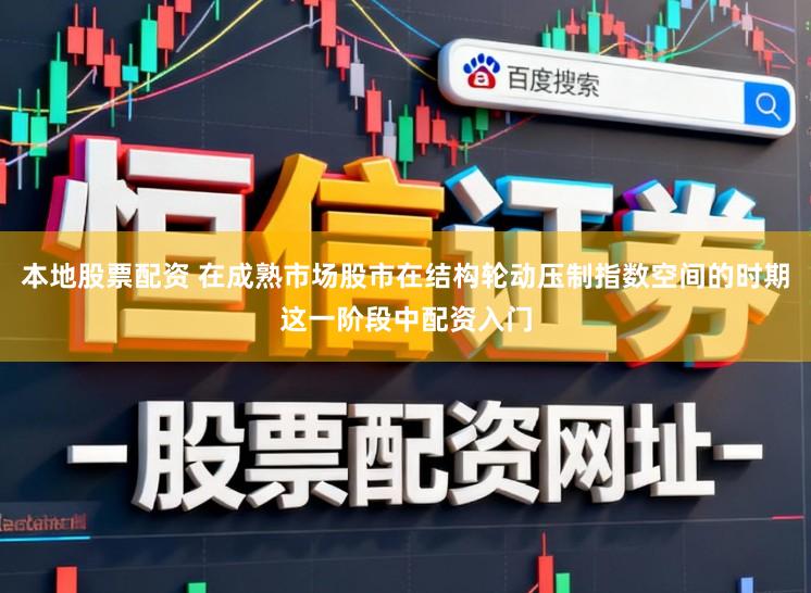 本地股票配资 在成熟市场股市在结构轮动压制指数空间的时期这一阶段中配资入门