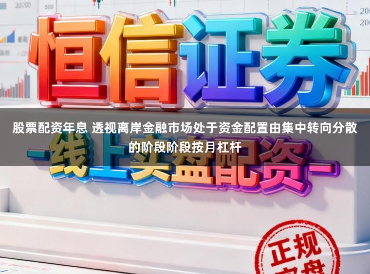 股票配资年息 透视离岸金融市场处于资金配置由集中转向分散的阶段阶段按月杠杆