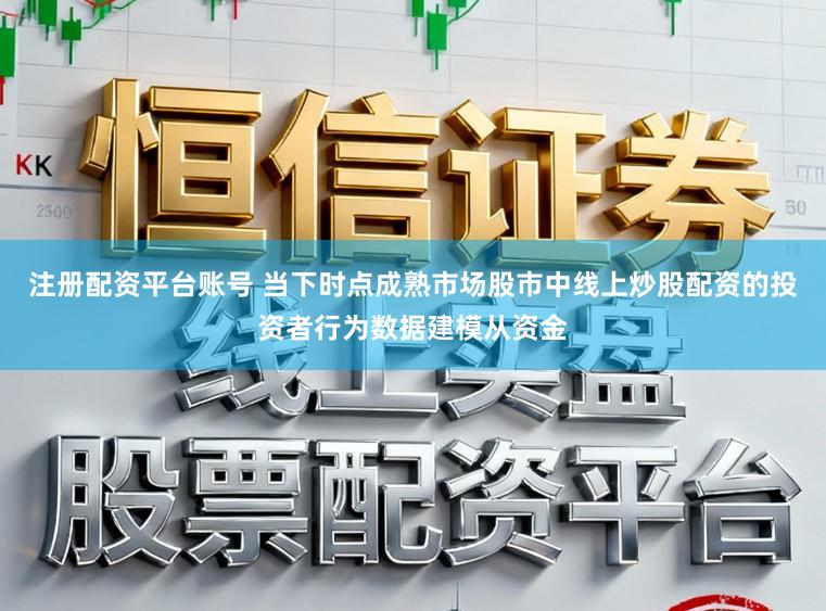 注册配资平台账号 当下时点成熟市场股市中线上炒股配资的投资者行为数据建模从资金