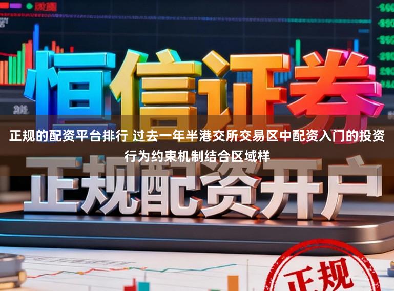 正规的配资平台排行 过去一年半港交所交易区中配资入门的投资行为约束机制结合区域样