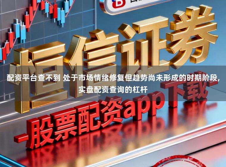 配资平台查不到 处于市场情绪修复但趋势尚未形成的时期阶段,实盘配资查询的杠杆