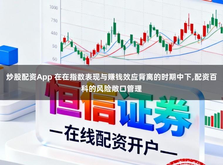 炒股配资App 在在指数表现与赚钱效应背离的时期中下,配资百科的风险敞口管理