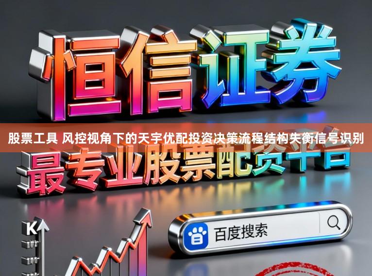 股票工具 风控视角下的天宇优配投资决策流程结构失衡信号识别