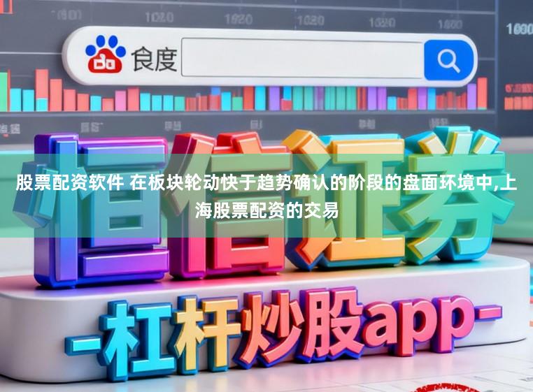 股票配资软件 在板块轮动快于趋势确认的阶段的盘面环境中,上海股票配资的交易