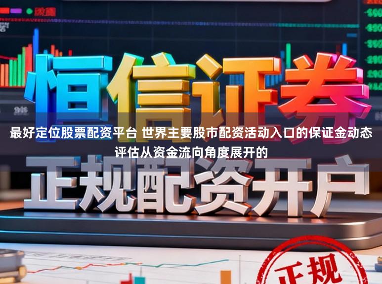 最好定位股票配资平台 世界主要股市配资活动入口的保证金动态评估从资金流向角度展开的