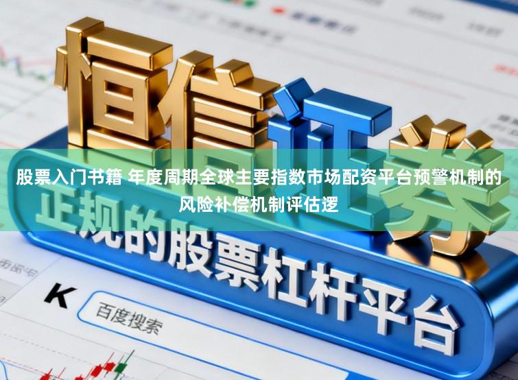 股票入门书籍 年度周期全球主要指数市场配资平台预警机制的风险补偿机制评估逻