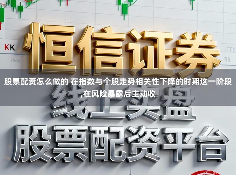 股票配资怎么做的 在指数与个股走势相关性下降的时期这一阶段,在风险暴露后主动收