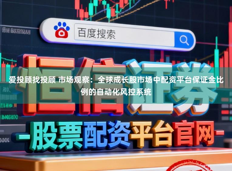 爱投顾找投顾 市场观察：全球成长股市场中配资平台保证金比例的自动化风控系统