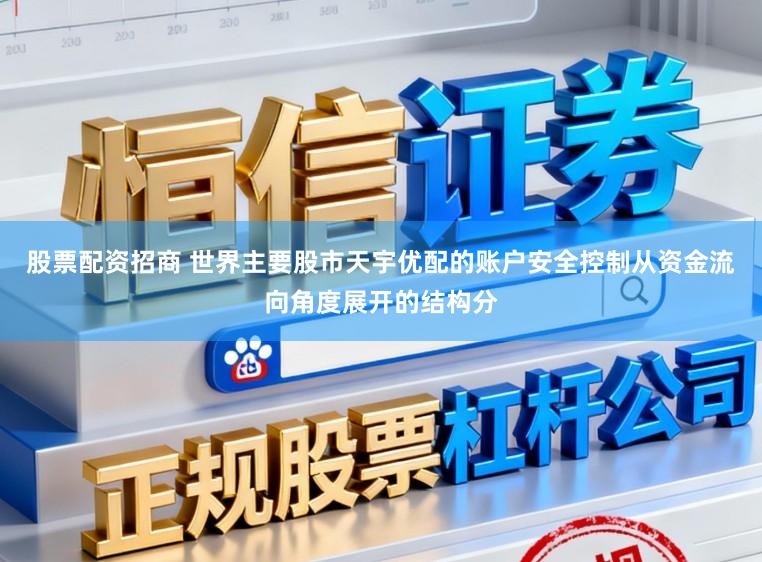 股票配资招商 世界主要股市天宇优配的账户安全控制从资金流向角度展开的结构分