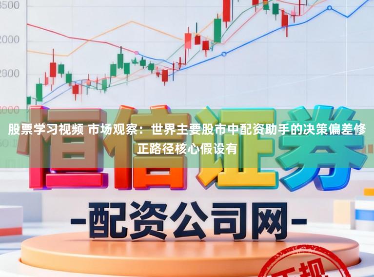 股票学习视频 市场观察：世界主要股市中配资助手的决策偏差修正路径核心假设有