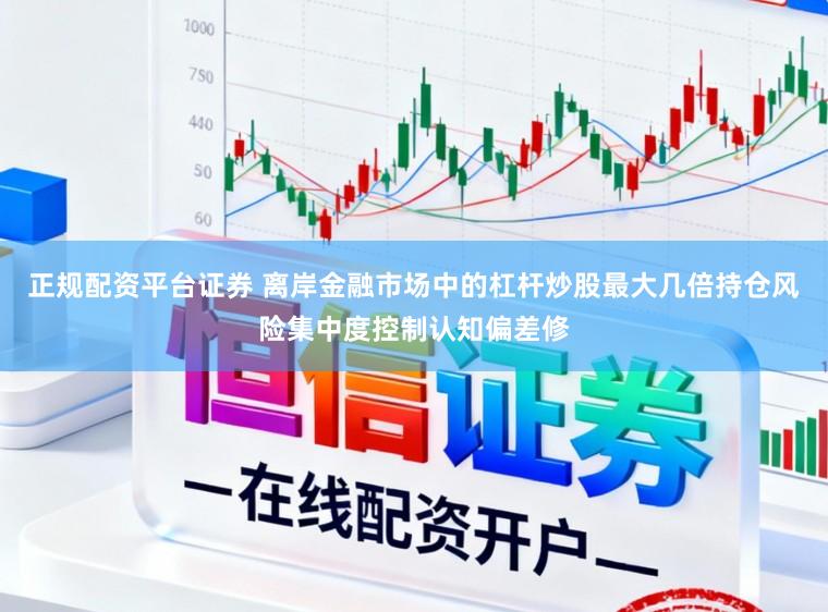 正规配资平台证券 离岸金融市场中的杠杆炒股最大几倍持仓风险集中度控制认知偏差修