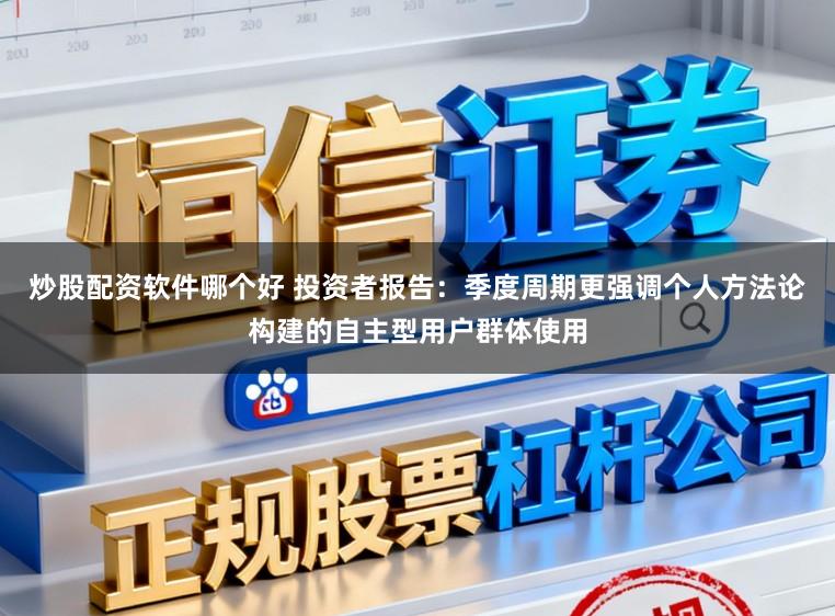 炒股配资软件哪个好 投资者报告：季度周期更强调个人方法论构建的自主型用户群体使用