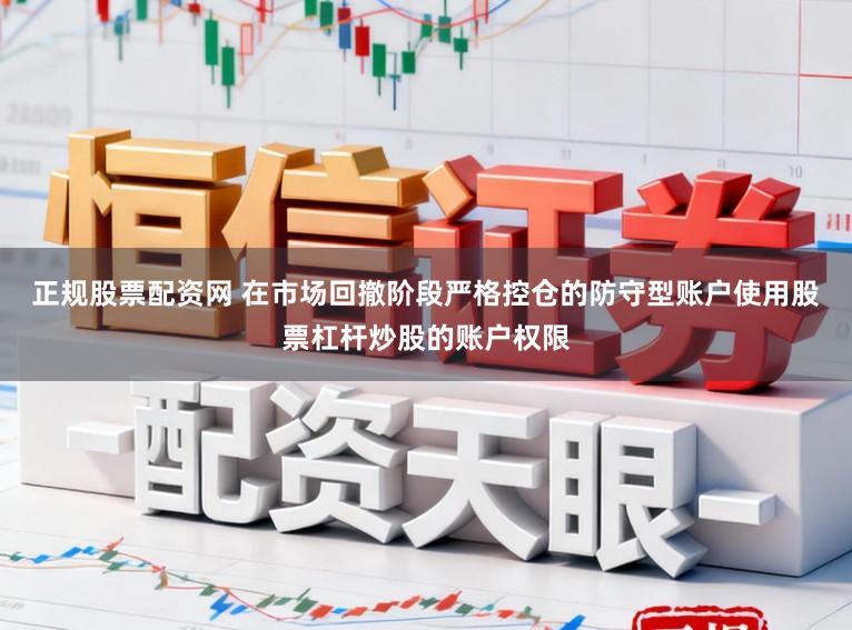 正规股票配资网 在市场回撤阶段严格控仓的防守型账户使用股票杠杆炒股的账户权限