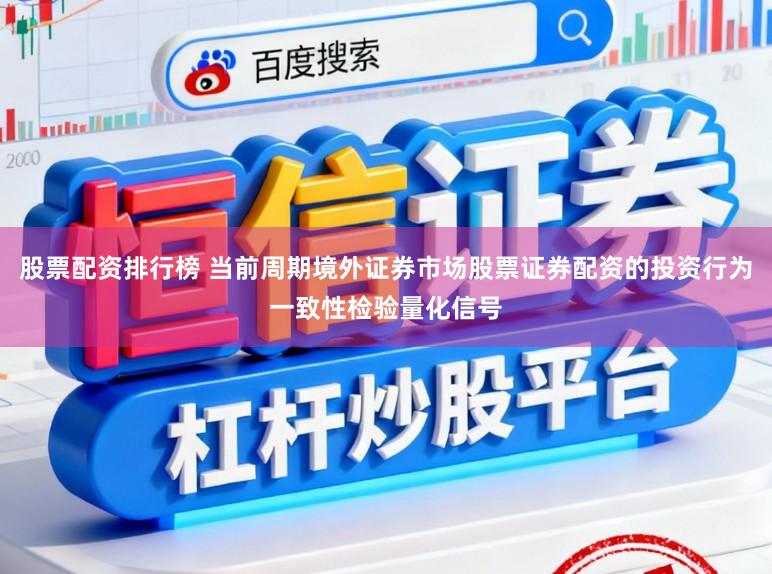 股票配资排行榜 当前周期境外证券市场股票证券配资的投资行为一致性检验量化信号
