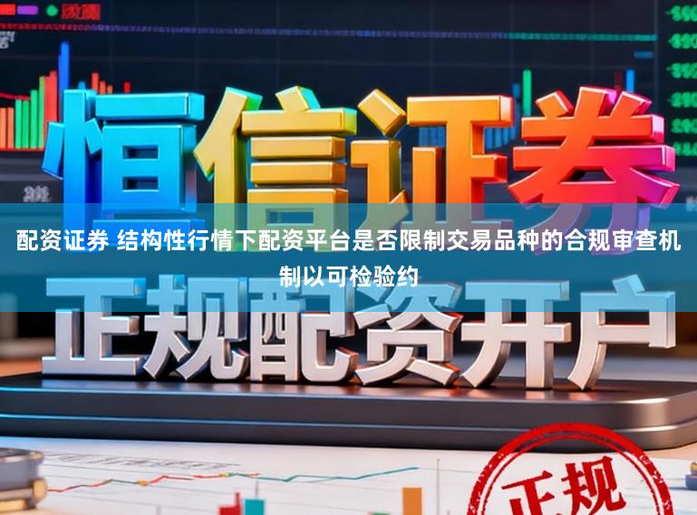 配资证券 结构性行情下配资平台是否限制交易品种的合规审查机制以可检验约