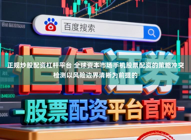 正规炒股配资杠杆平台 全球资本市场手机股票配资的策略冲突检测以风险边界清晰为前提的
