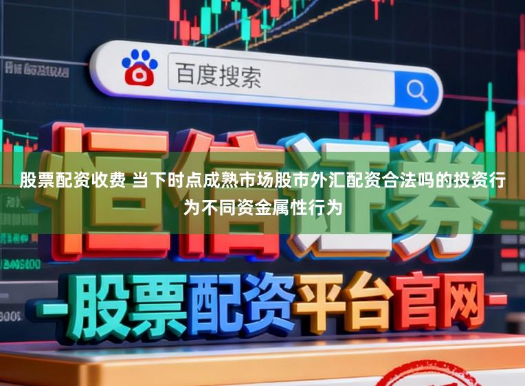 股票配资收费 当下时点成熟市场股市外汇配资合法吗的投资行为不同资金属性行为