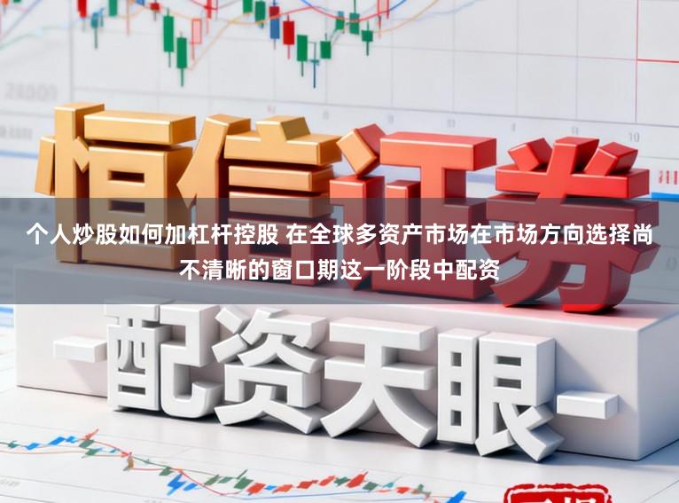 个人炒股如何加杠杆控股 在全球多资产市场在市场方向选择尚不清晰的窗口期这一阶段中配资