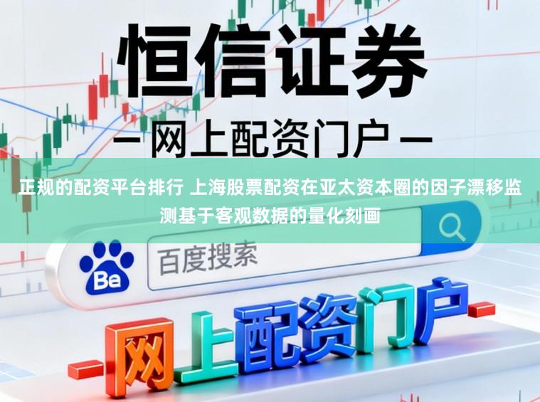 正规的配资平台排行 上海股票配资在亚太资本圈的因子漂移监测基于客观数据的量化刻画