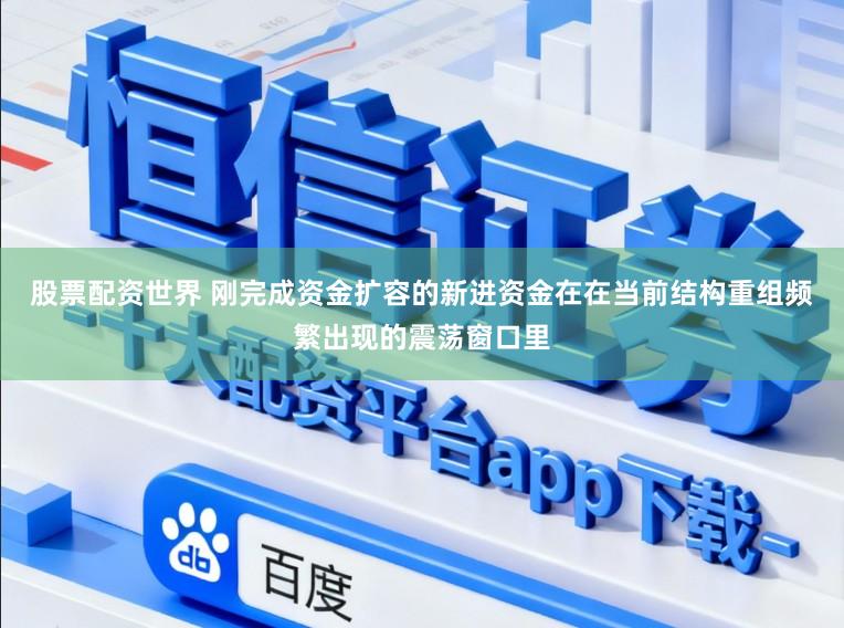 股票配资世界 刚完成资金扩容的新进资金在在当前结构重组频繁出现的震荡窗口里