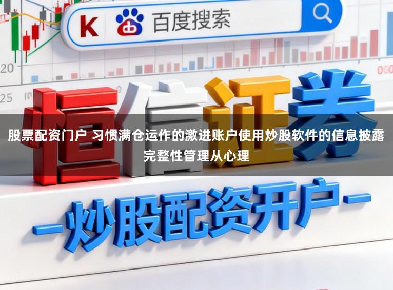 股票配资门户 习惯满仓运作的激进账户使用炒股软件的信息披露完整性管理从心理