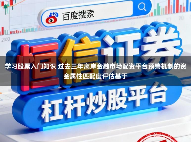 学习股票入门知识 过去三年离岸金融市场配资平台预警机制的资金属性匹配度评估基于