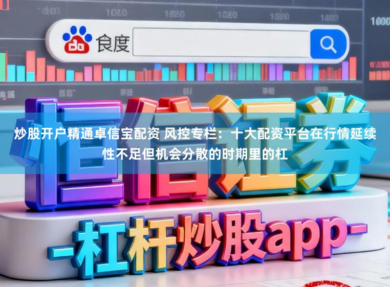 炒股开户精通卓信宝配资 风控专栏：十大配资平台在行情延续性不足但机会分散的时期里的杠