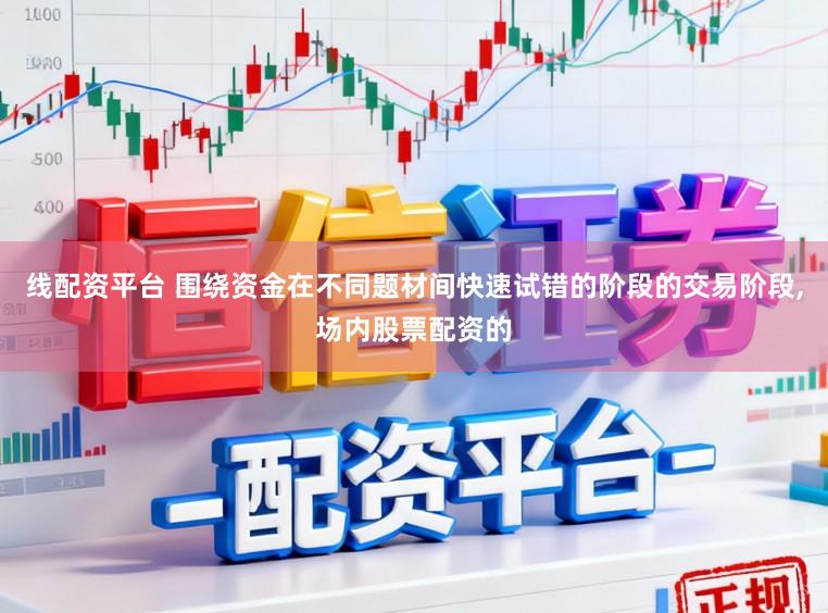 线配资平台 围绕资金在不同题材间快速试错的阶段的交易阶段，场内股票配资的