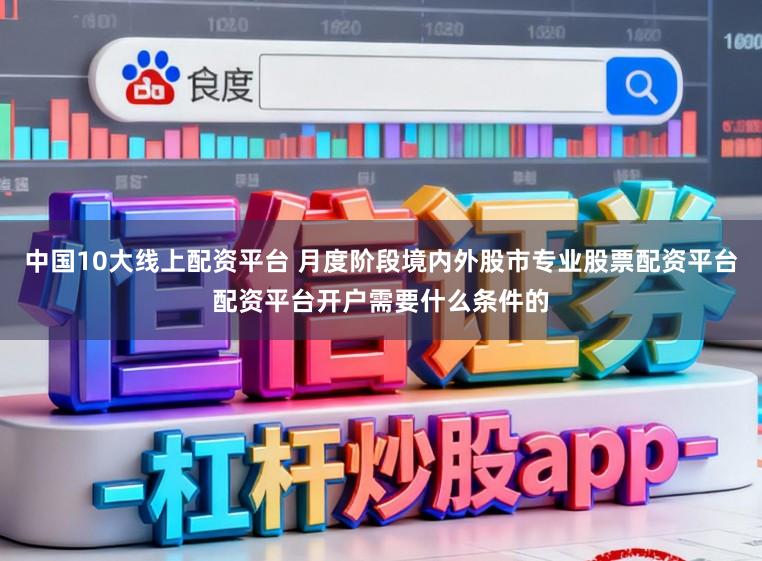 中国10大线上配资平台 月度阶段境内外股市专业股票配资平台配资平台开户需要什么条件的