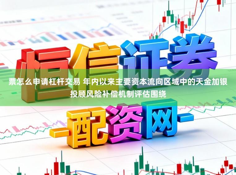 票怎么申请杠杆交易 年内以来主要资本流向区域中的天金加银投顾风险补偿机制评估围绕