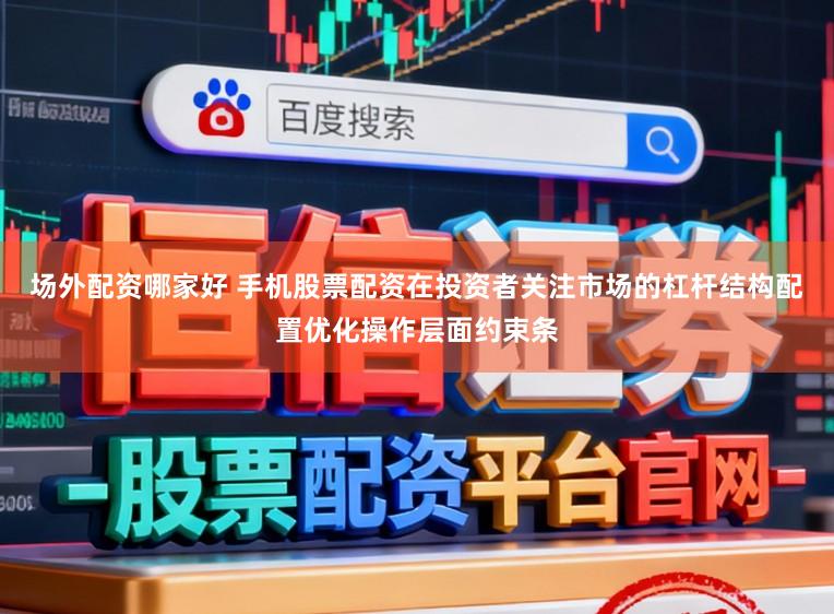 场外配资哪家好 手机股票配资在投资者关注市场的杠杆结构配置优化操作层面约束条