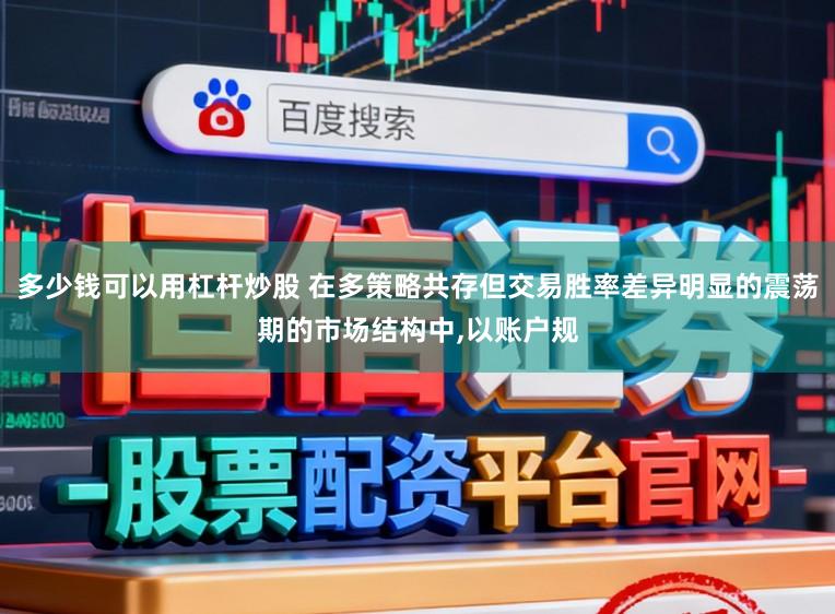 多少钱可以用杠杆炒股 在多策略共存但交易胜率差异明显的震荡期的市场结构中,以账户规