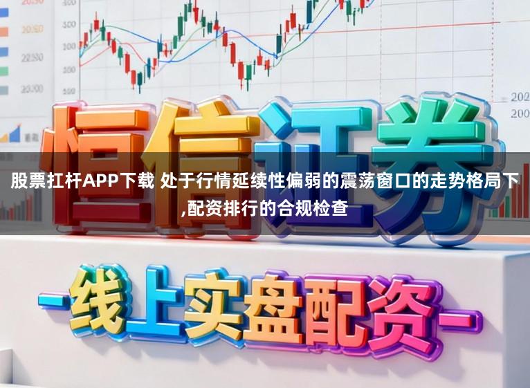 股票扛杆APP下载 处于行情延续性偏弱的震荡窗口的走势格局下，配资排行的合规检查