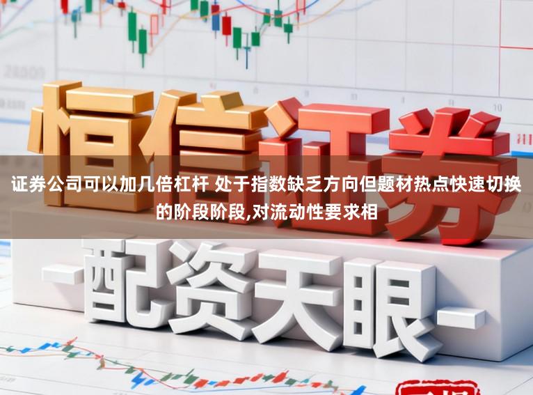 证券公司可以加几倍杠杆 处于指数缺乏方向但题材热点快速切换的阶段阶段,对流动性要求相