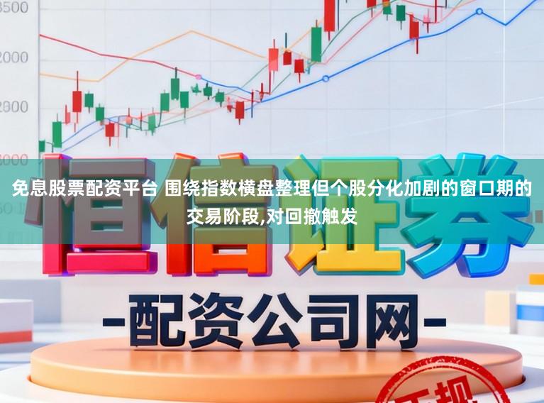 免息股票配资平台 围绕指数横盘整理但个股分化加剧的窗口期的交易阶段，对回撤触发
