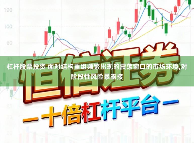 杠杆股票投资 面对结构重组频繁出现的震荡窗口的市场环境，对阶段性风险暴露接