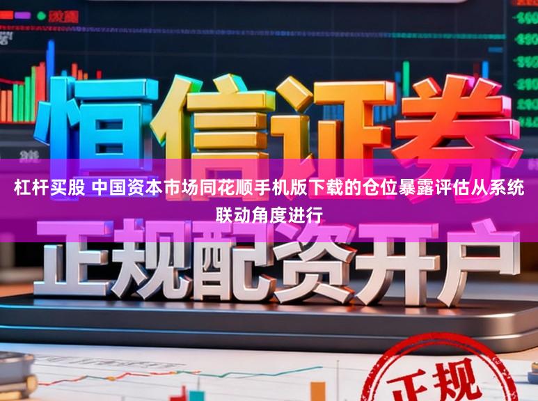 杠杆买股 中国资本市场同花顺手机版下载的仓位暴露评估从系统联动角度进行